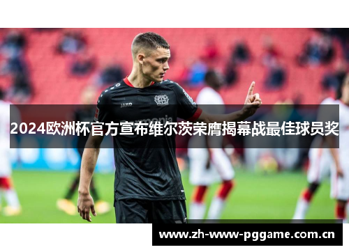 2024欧洲杯官方宣布维尔茨荣膺揭幕战最佳球员奖 2024欧洲杯官方宣布维尔茨荣膺揭幕战最佳球员奖