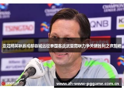 亚冠精英联赛成都蓉城远征泰国客战武里南联力争关键胜利之夜前瞻 亚冠精英联赛成都蓉城远征泰国客战武里南联力争关键胜利之夜前瞻